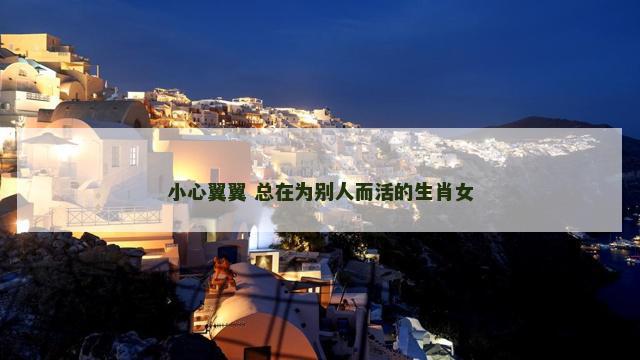 小心翼翼 总在为别人而活的生肖女