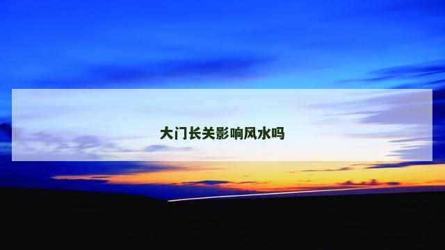 大门长关影响风水吗