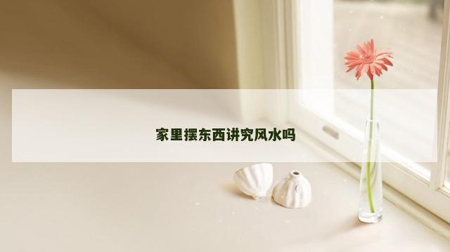 家里摆东西讲究风水吗