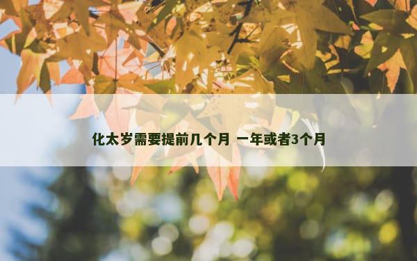 化太岁需要提前几个月 一年或者3个月