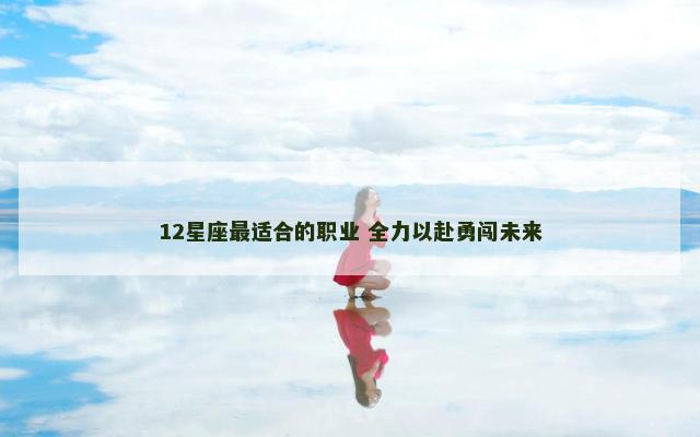 12星座最适合的职业 全力以赴勇闯未来