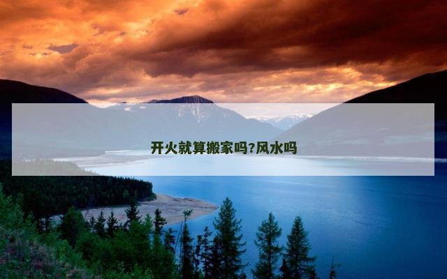 开火就算搬家吗?风水吗