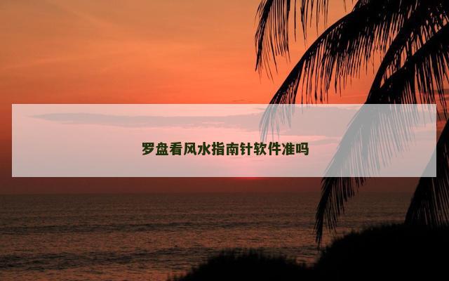 罗盘看风水指南针软件准吗