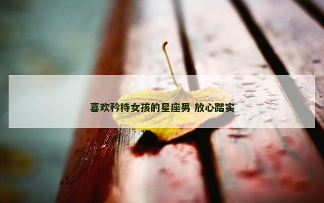 喜欢矜持女孩的星座男 放心踏实