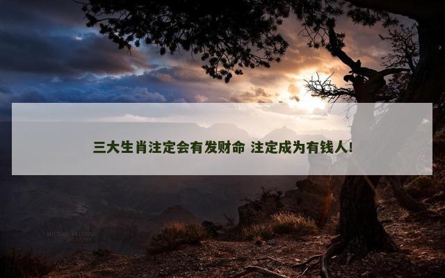 三大生肖注定会有发财命 注定成为有钱人！