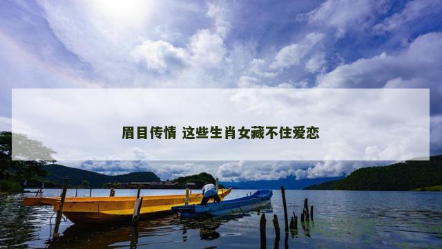 眉目传情 这些生肖女藏不住爱恋