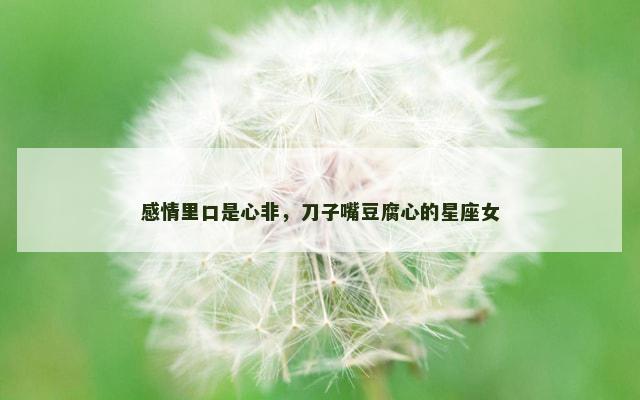 感情里口是心非，刀子嘴豆腐心的星座女