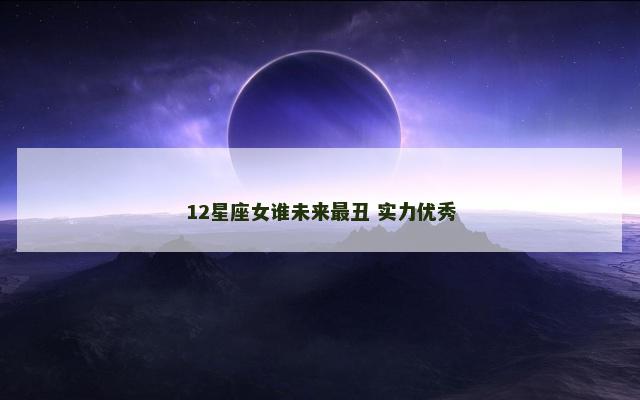 12星座女谁未来最丑 实力优秀