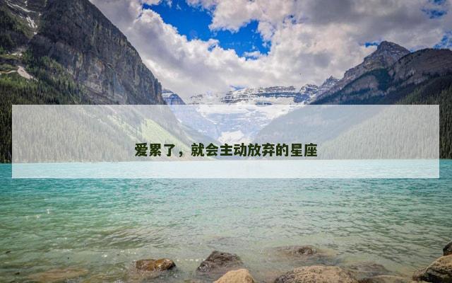 爱累了，就会主动放弃的星座
