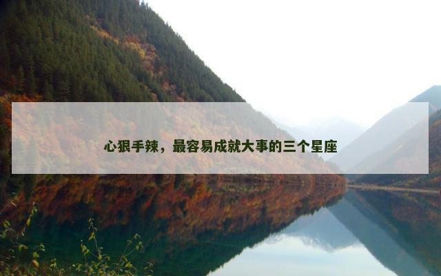 心狠手辣，最容易成就大事的三个星座