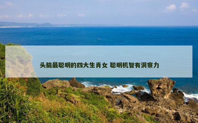 头脑最聪明的四大生肖女 聪明机智有洞察力