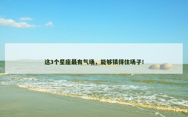 这3个星座最有气场，能够镇得住场子！