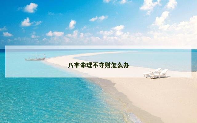 八字命理不守财怎么办