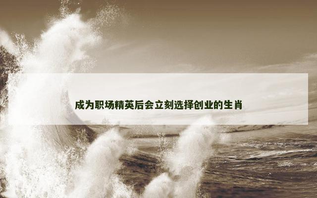 成为职场精英后会立刻选择创业的生肖
