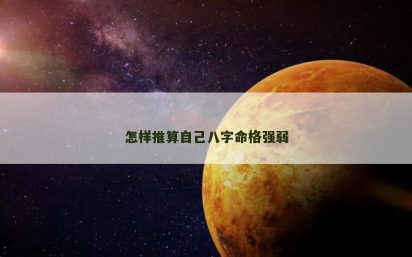 怎样推算自己八字命格强弱