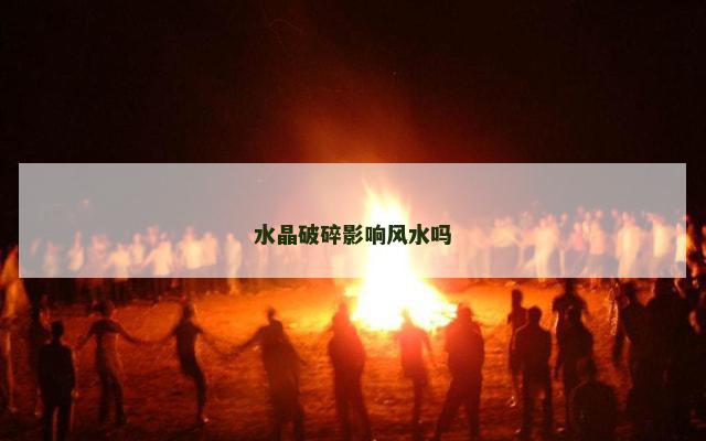 水晶破碎影响风水吗
