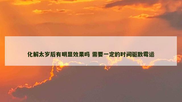 化解太岁后有明显效果吗 需要一定的时间驱散霉运