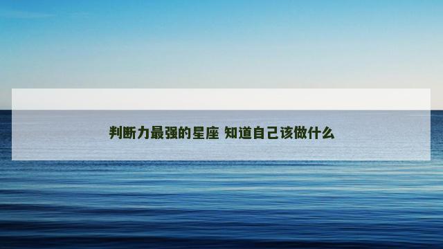 判断力最强的星座 知道自己该做什么