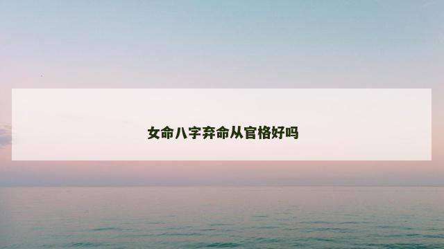 女命八字弃命从官格好吗