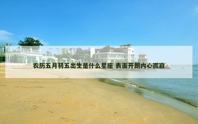 农历五月初五出生是什么星座 表面开朗内心孤寂