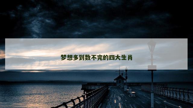 梦想多到数不完的四大生肖