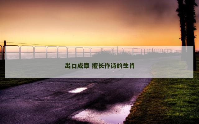 出口成章 擅长作诗的生肖