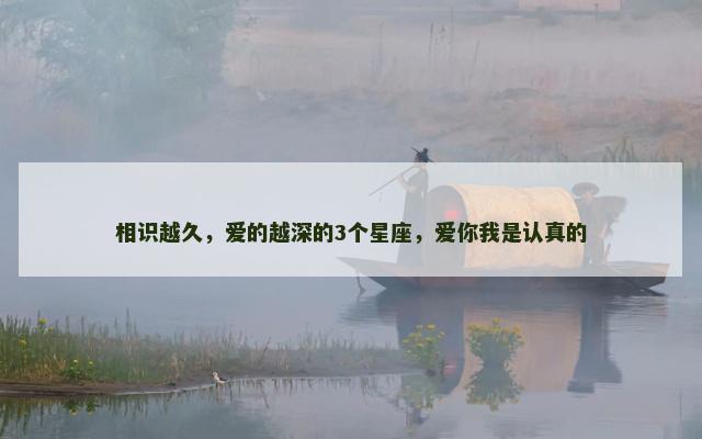 相识越久，爱的越深的3个星座，爱你我是认真的