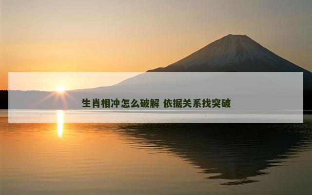 生肖相冲怎么破解 依据关系找突破