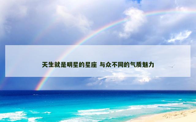 天生就是明星的星座 与众不同的气质魅力