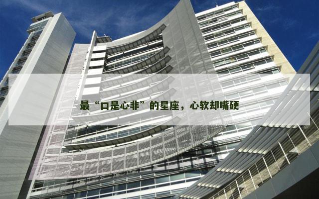 最“口是心非”的星座，心软却嘴硬