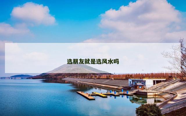 选朋友就是选风水吗