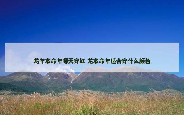 龙年本命年哪天穿红 龙本命年适合穿什么颜色