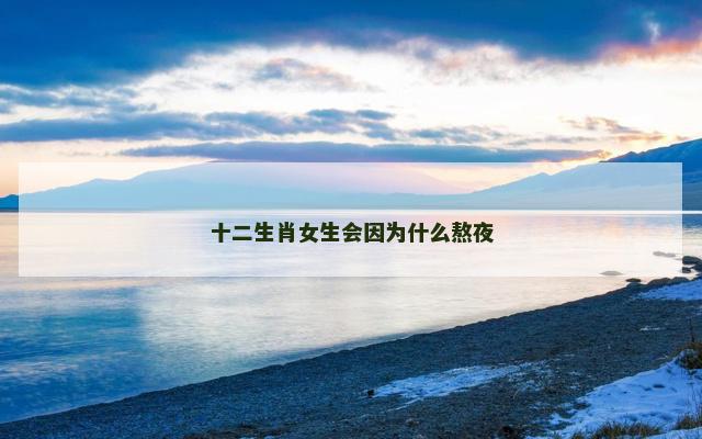 十二生肖女生会因为什么熬夜