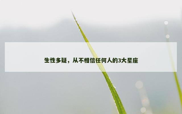 生性多疑，从不相信任何人的3大星座