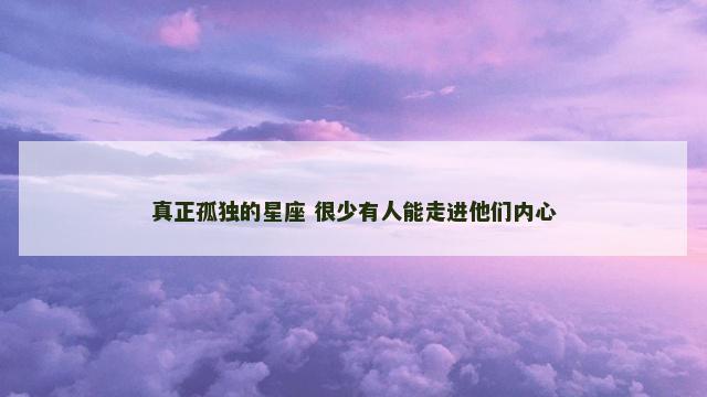 真正孤独的星座 很少有人能走进他们内心