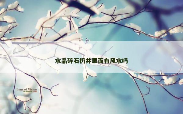 水晶碎石扔井里面有风水吗