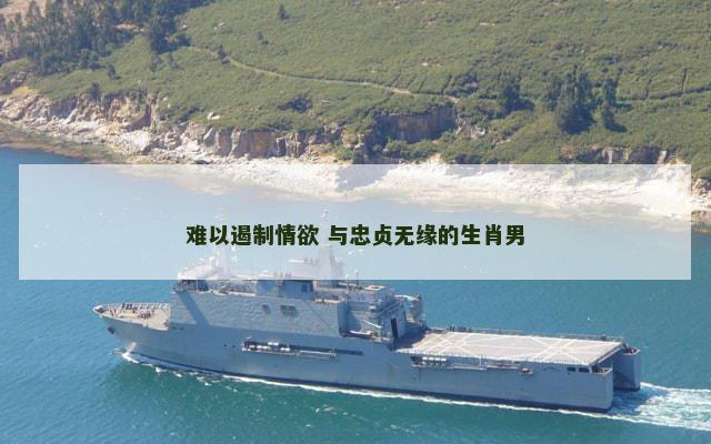 难以遏制情欲 与忠贞无缘的生肖男