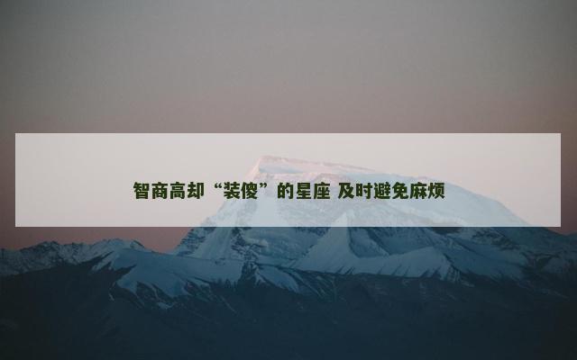 智商高却“装傻”的星座 及时避免麻烦