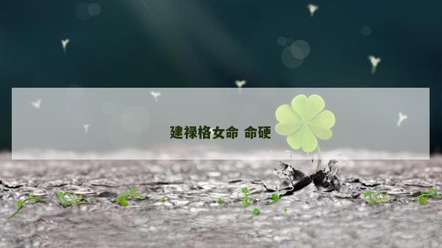 建禄格女命 命硬