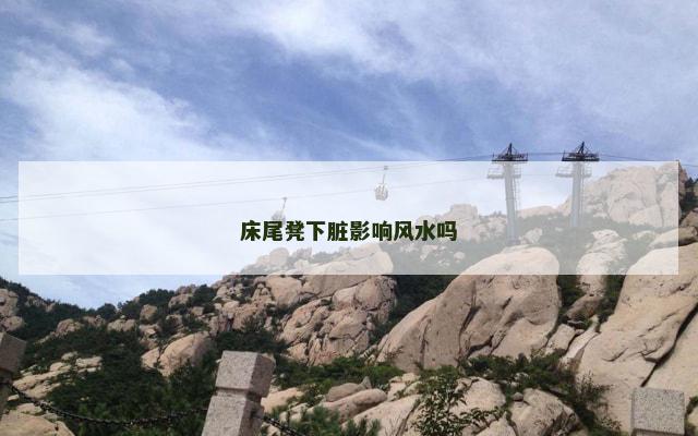 床尾凳下脏影响风水吗