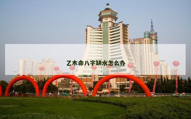 乙木命八字缺水怎么办