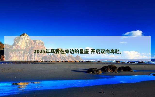 2025年真爱在身边的星座 开启双向奔赴。