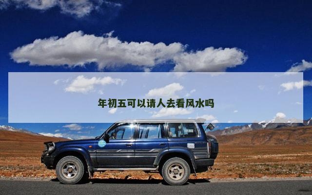 年初五可以请人去看风水吗