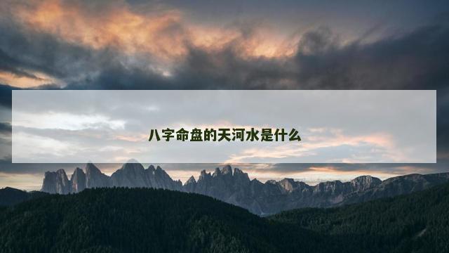 八字命盘的天河水是什么
