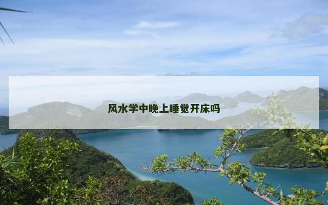 风水学中晚上睡觉开床吗