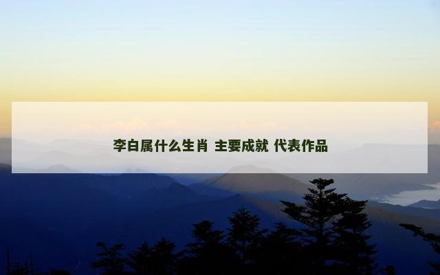 李白属什么生肖 主要成就 代表作品