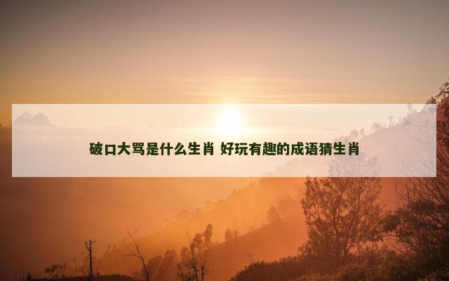 破口大骂是什么生肖 好玩有趣的成语猜生肖