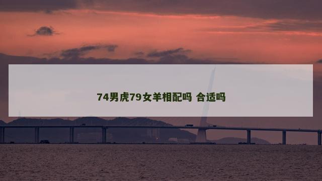 74男虎79女羊相配吗 合适吗