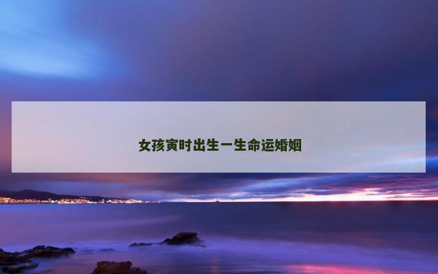 女孩寅时出生一生命运婚姻
