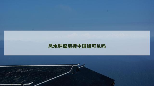 风水肿瘤房挂中国结可以吗